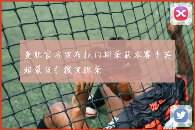 曼联官方宣布拉门斯荣获本赛季英超最佳引援奖殊荣