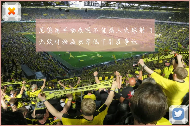 厄德高半场表现不佳漏人失球射门无效对抗成功率低下引发争议
