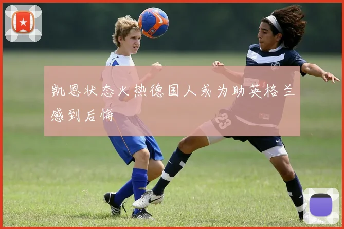 凯恩状态火热德国人或为助英格兰感到后悔