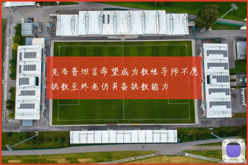 克洛普坦言希望成为教练导师不愿执教至终老仍具备执教能力