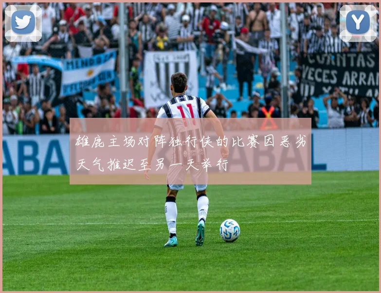 雄鹿主场对阵独行侠的比赛因恶劣天气推迟至另一天举行