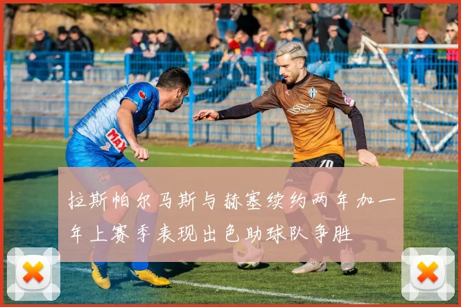 拉斯帕尔马斯与赫塞续约两年加一年上赛季表现出色助球队争胜
