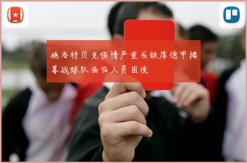 施洛特贝克伤情严重或缺席德甲揭幕战球队面临人员困境