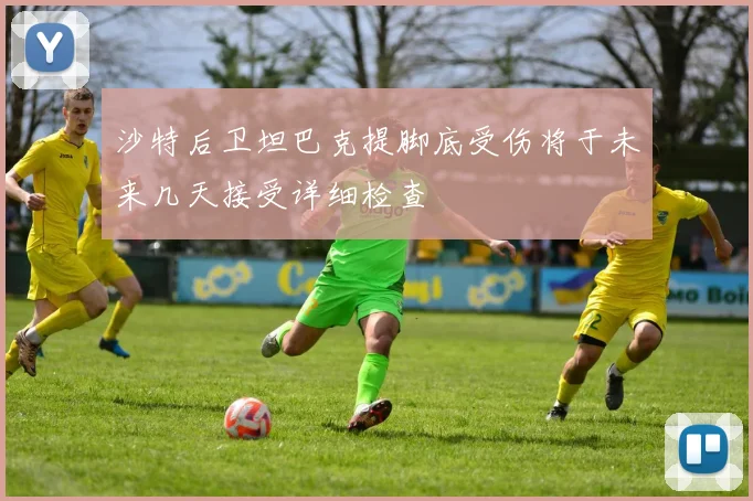 沙特后卫坦巴克提脚底受伤将于未来几天接受详细检查