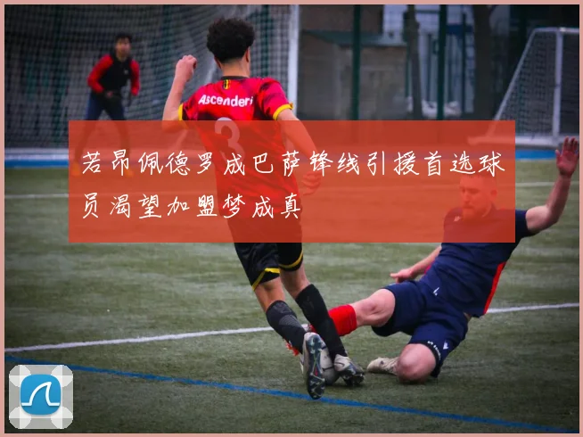 若昂佩德罗成巴萨锋线引援首选球员渴望加盟梦成真