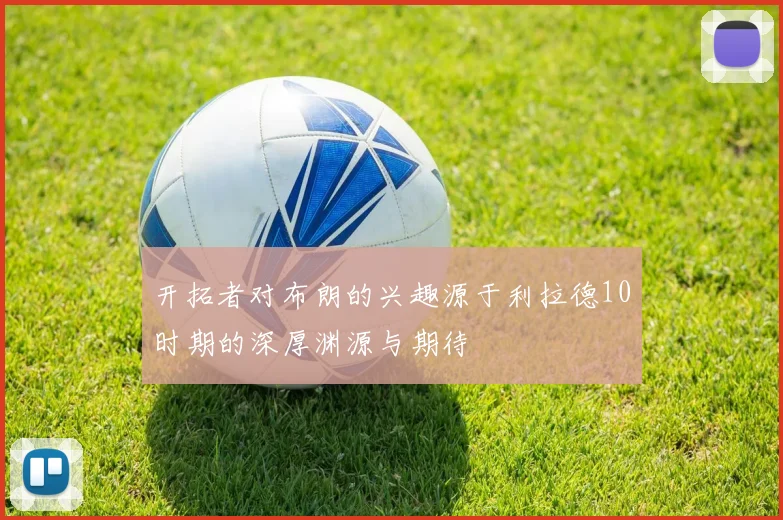 开拓者对布朗的兴趣源于利拉德10时期的深厚渊源与期待